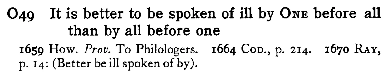 It is better to be spoken of ill by ONE before all than by all before one - a scanned entry from Tilley's 1950 Dictionary of Proverbs.