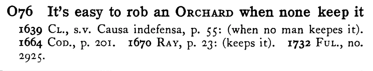 It's easy to rob an ORCHARD when none keep it - a scanned entry from Tilley's 1950 Dictionary of Proverbs.