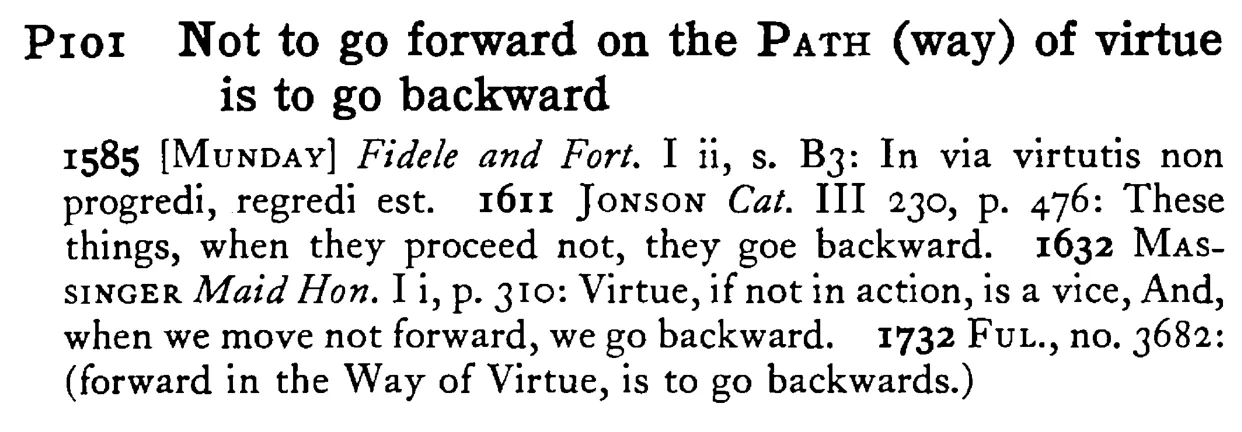 Not to go forward on the PATH (way) of virtue is to go backward - a scanned entry from Tilley's 1950 Dictionary of Proverbs.
