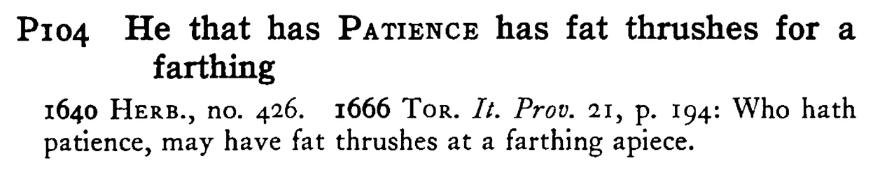 He that has PATIENCE has fat thrushes for a farthing - a scanned entry from Tilley's 1950 Dictionary of Proverbs.