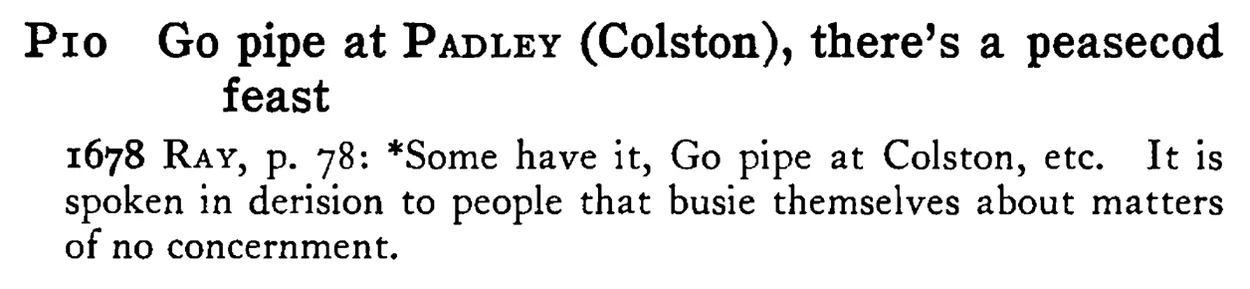 Go pipe at PADLEY (Colston), there's a peasecod feast - a scanned entry from Tilley's 1950 Dictionary of Proverbs.