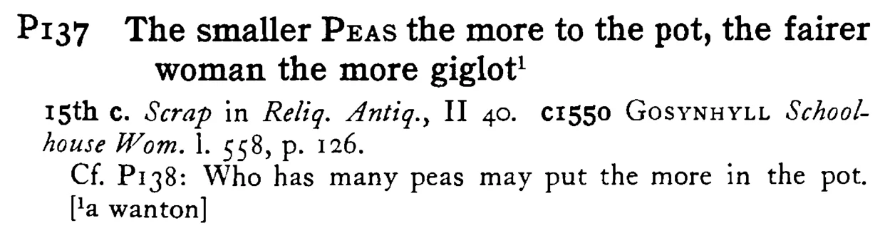 The smaller PEAS the more to the pot, the fairer woman the more giglot¹ - a scanned entry from Tilley's 1950 Dictionary of Proverbs.