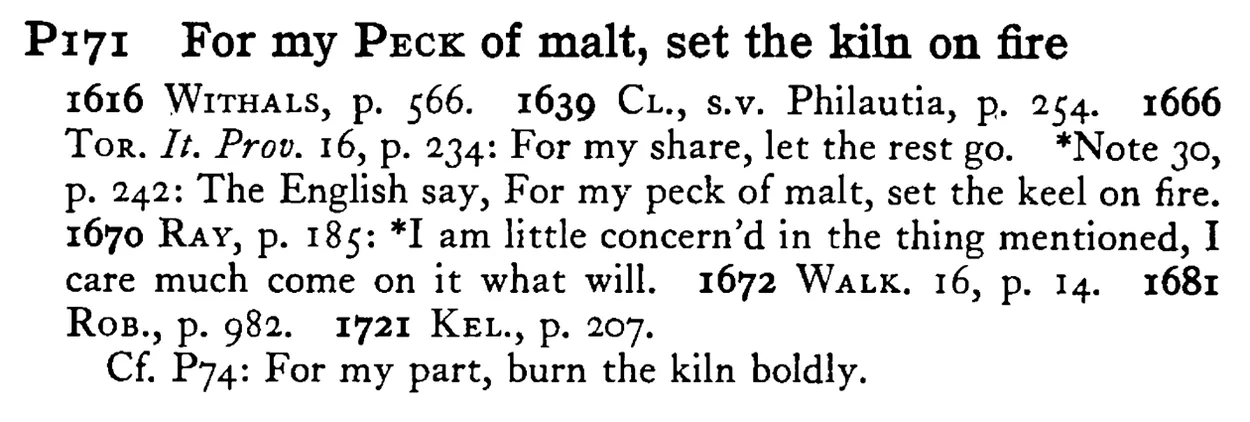 For my PECK of malt, set the kiln on fire - a scanned entry from Tilley's 1950 Dictionary of Proverbs.