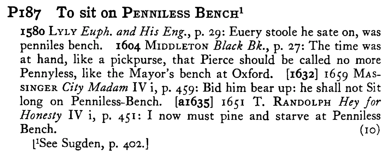 To sit on PENNILESS BENCH¹ - a scanned entry from Tilley's 1950 Dictionary of Proverbs.
