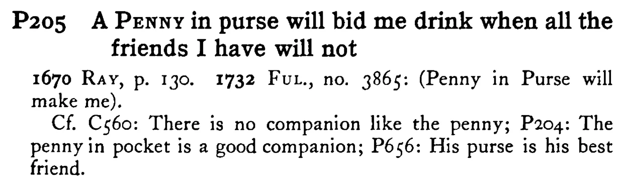 A PENNY in purse will bid me drink when all the friends I have will not - a scanned entry from Tilley's 1950 Dictionary of Proverbs.