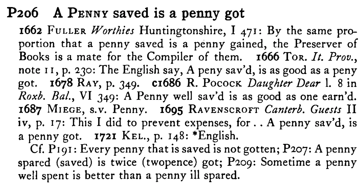 A PENNY saved is a penny got - a scanned entry from Tilley's 1950 Dictionary of Proverbs.