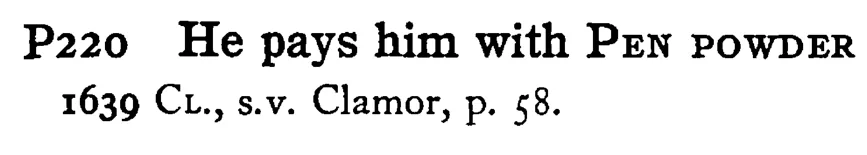 He pays him with PEN POWDER - a scanned entry from Tilley's 1950 Dictionary of Proverbs.