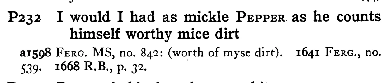 I would I had as mickle PEPPER as he counts himself worthy mice dirt - a scanned entry from Tilley's 1950 Dictionary of Proverbs.