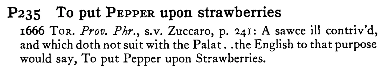 To put PEPPER upon strawberries - a scanned entry from Tilley's 1950 Dictionary of Proverbs.