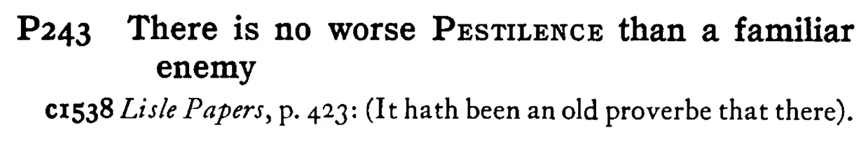 There is no worse PESTILENCE than a familiar enemy - a scanned entry from Tilley's 1950 Dictionary of Proverbs.