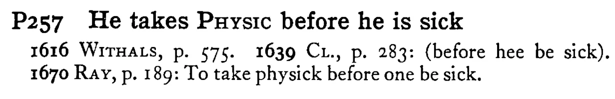 He takes PHYSIC before he is sick - a scanned entry from Tilley's 1950 Dictionary of Proverbs.