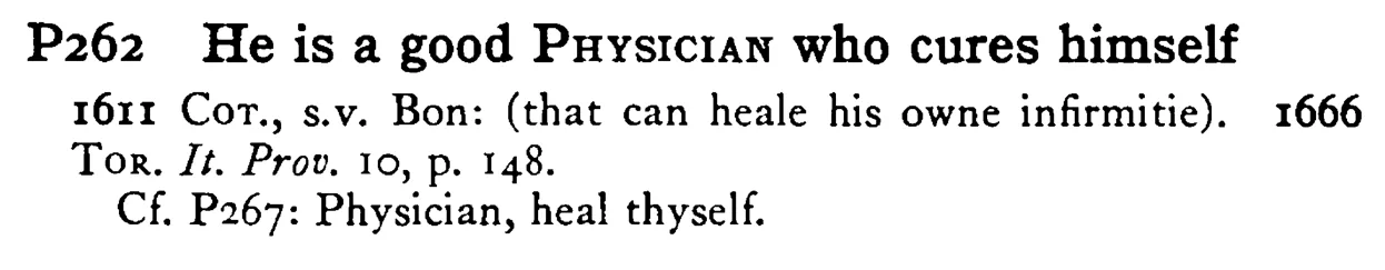 He is a good PHYSICIAN who cures himself - a scanned entry from Tilley's 1950 Dictionary of Proverbs.