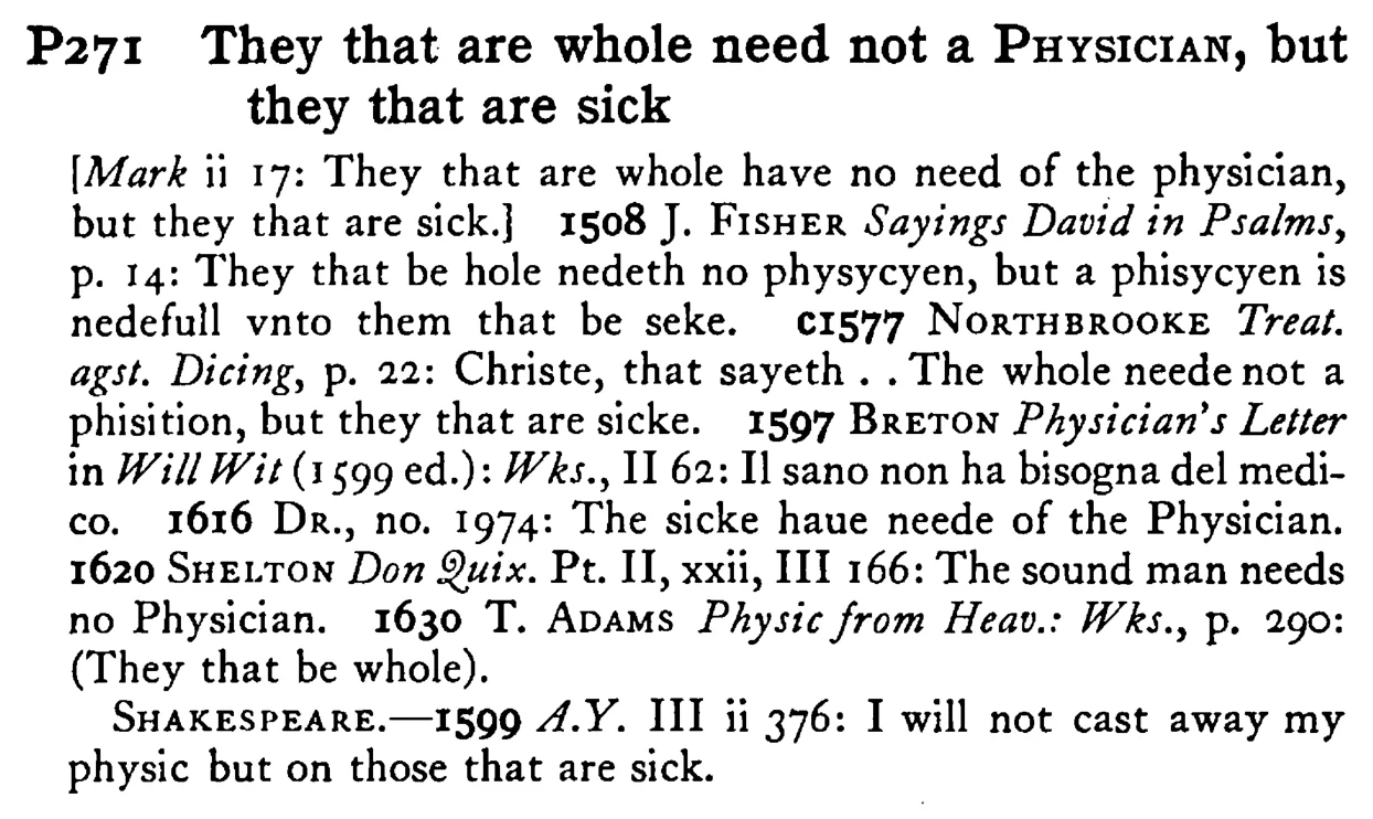 They that are whole need not a PHYSICIAN, but they that are sick - a scanned entry from Tilley's 1950 Dictionary of Proverbs.
