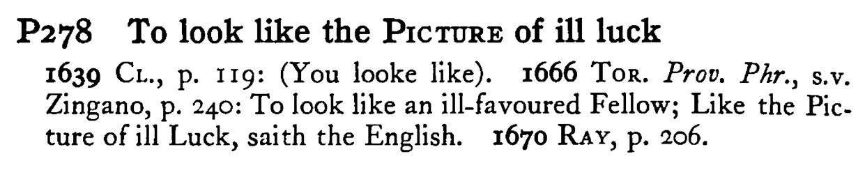 To look like the PICTURE of ill luck - a scanned entry from Tilley's 1950 Dictionary of Proverbs.