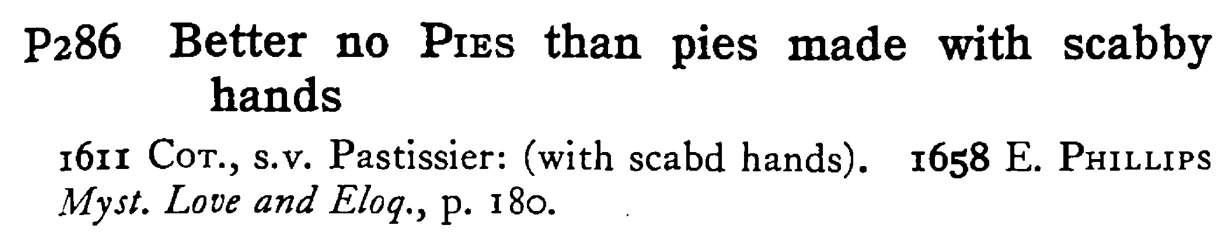 Better no PIES than pies made with scabby hands - a scanned entry from Tilley's 1950 Dictionary of Proverbs.