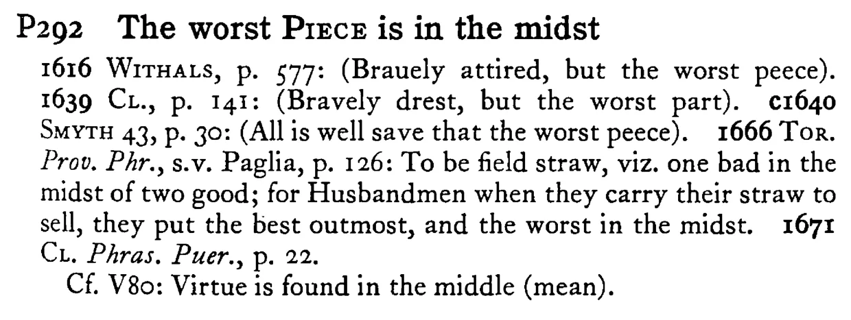 The worst PIECE is in the midst - a scanned entry from Tilley's 1950 Dictionary of Proverbs.