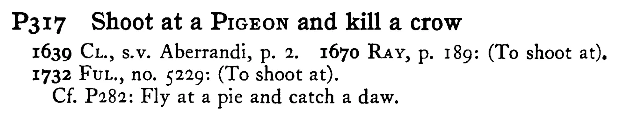 Shoot at a PIGEON and kill a crow - a scanned entry from Tilley's 1950 Dictionary of Proverbs.