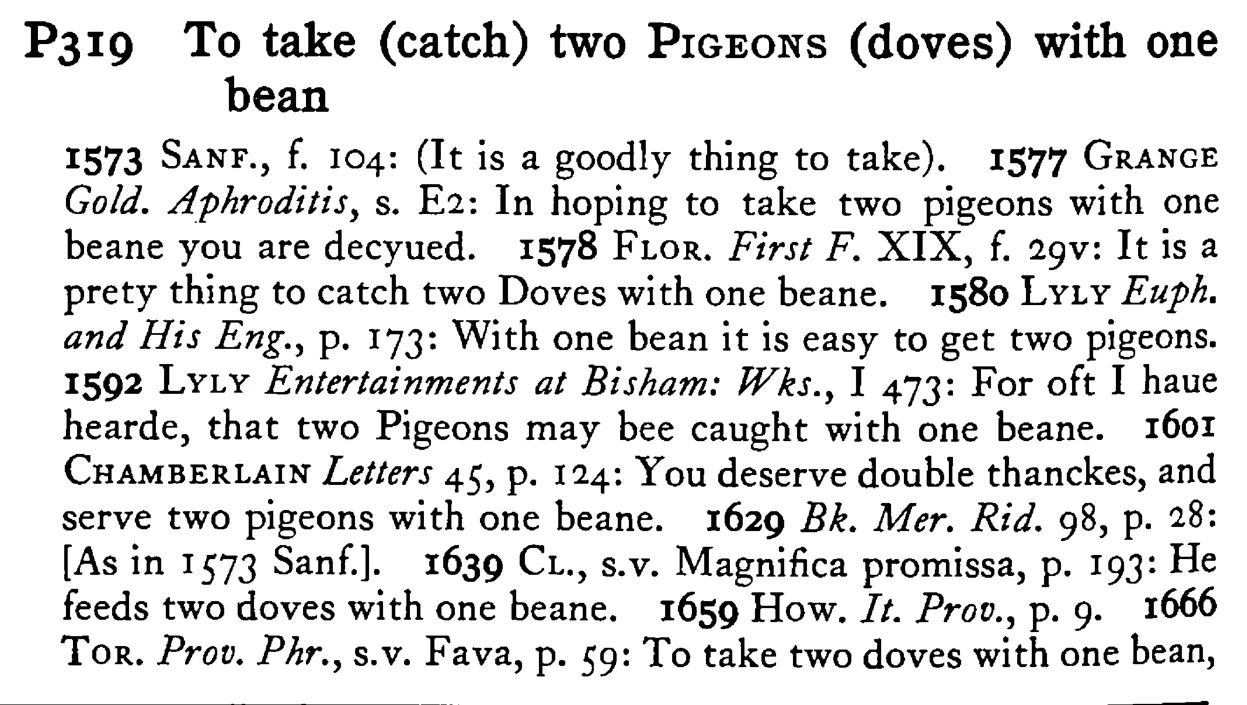 To take (catch) two PIGEONS (doves) with one bean - a scanned entry from Tilley's 1950 Dictionary of Proverbs.