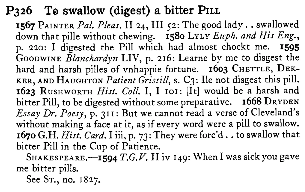 To swallow (digest) a bitter PILL - a scanned entry from Tilley's 1950 Dictionary of Proverbs.