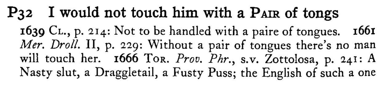 I would not touch him with a PAIR of tongs - a scanned entry from Tilley's 1950 Dictionary of Proverbs.