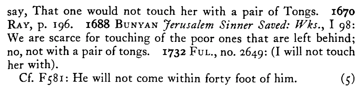 I would not touch him with a PAIR of tongs - a scanned entry from Tilley's 1950 Dictionary of Proverbs. (continuation)