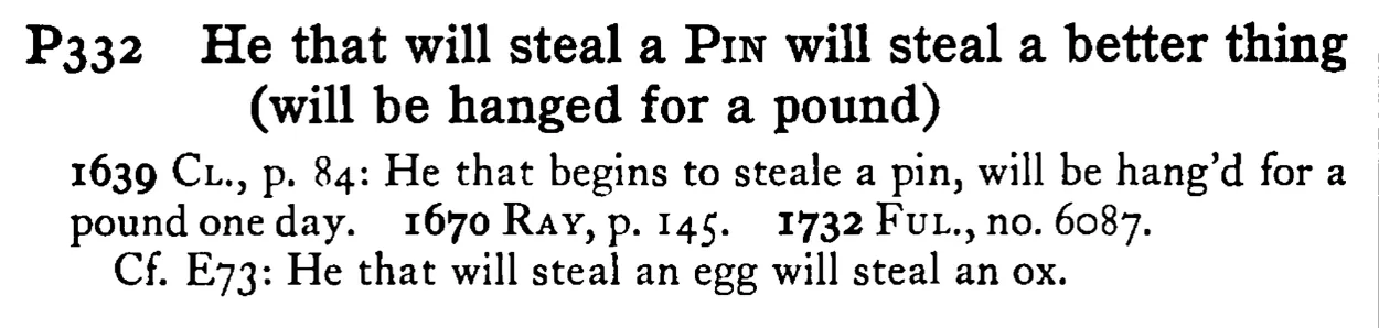 He that will steal a PIN will steal a better thing (will be hanged for a pound) - a scanned entry from Tilley's 1950 Dictionary of Proverbs.