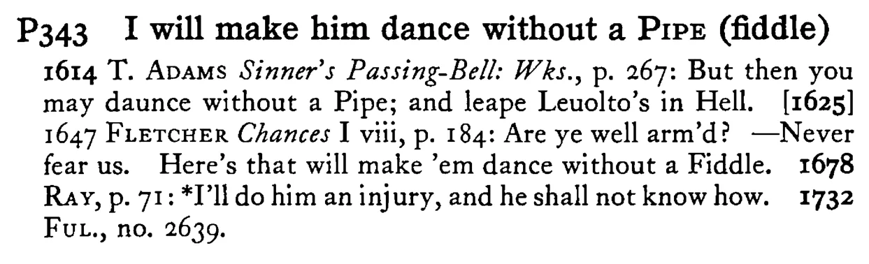 I will make him dance without a PIPE (fiddle) - a scanned entry from Tilley's 1950 Dictionary of Proverbs.