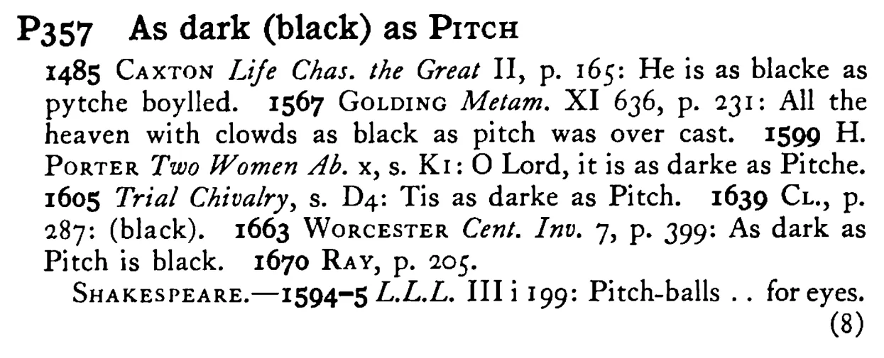 As dark (black) as PITCH - a scanned entry from Tilley's 1950 Dictionary of Proverbs.