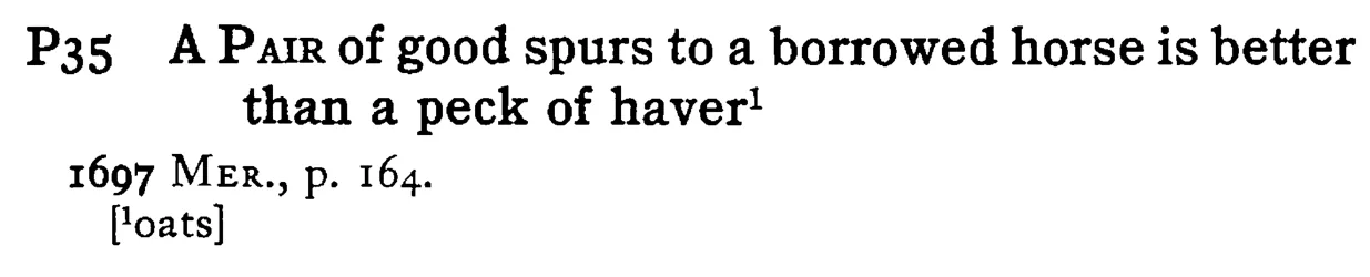 A PAIR of good spurs to a borrowed horse is better than a peck of haver¹ - a scanned entry from Tilley's 1950 Dictionary of Proverbs.