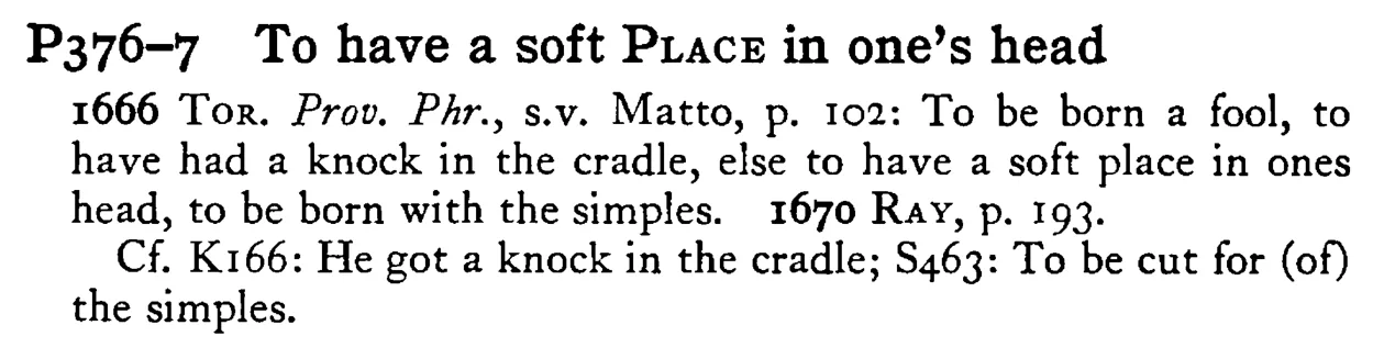 To have a soft PLACE in one's head - a scanned entry from Tilley's 1950 Dictionary of Proverbs.