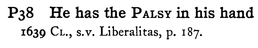 He has the PALSY in his hand - a scanned entry from Tilley's 1950 Dictionary of Proverbs.