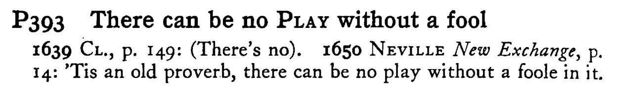 There can be no PLAY without a fool - a scanned entry from Tilley's 1950 Dictionary of Proverbs.
