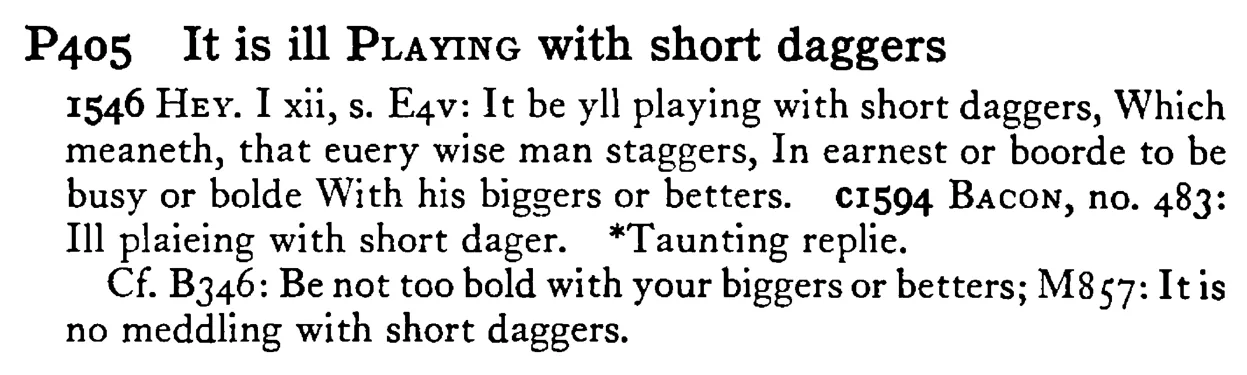It is ill PLAYING with short daggers - a scanned entry from Tilley's 1950 Dictionary of Proverbs.