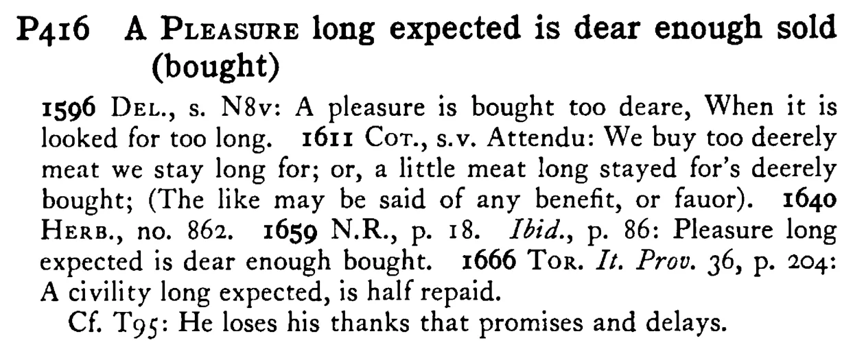 A PLEASURE long expected is dear enough sold (bought) - a scanned entry from Tilley's 1950 Dictionary of Proverbs.