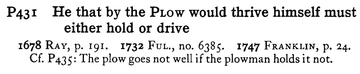 He that by the PLOW would thrive himself must either hold or drive - a scanned entry from Tilley's 1950 Dictionary of Proverbs.