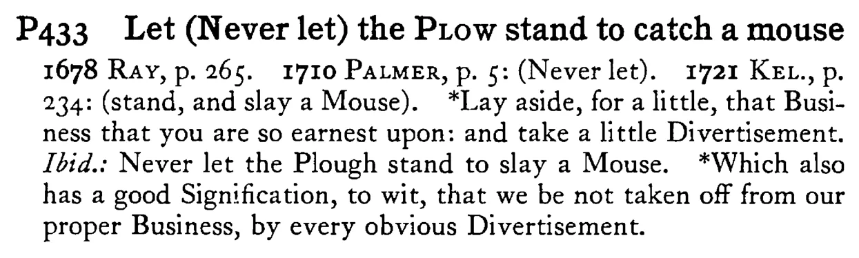 Let (Never let) the PLOW stand to catch a mouse - a scanned entry from Tilley's 1950 Dictionary of Proverbs.