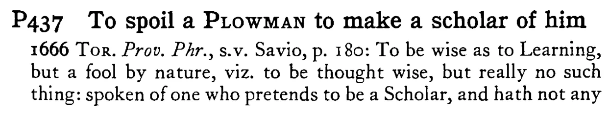 To spoil a PLOWMAN to make a scholar of him - a scanned entry from Tilley's 1950 Dictionary of Proverbs.