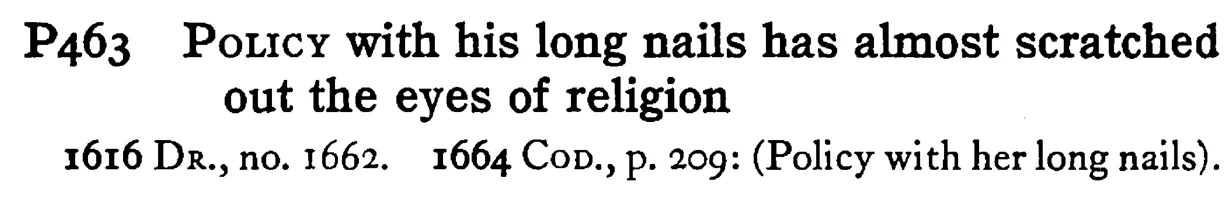 POLICY with his long nails has almost scratched out the eyes of religion - a scanned entry from Tilley's 1950 Dictionary of Proverbs.