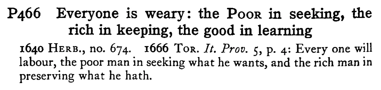 Everyone is weary: the POOR in seeking, the rich in keeping, the good in learning - a scanned entry from Tilley's 1950 Dictionary of Proverbs.