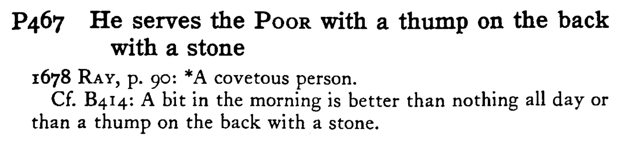 He serves the POOR with a thump on the back with a stone - a scanned entry from Tilley's 1950 Dictionary of Proverbs.