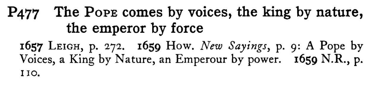 The POPE comes by voices, the king by nature, the emperor by force - a scanned entry from Tilley's 1950 Dictionary of Proverbs.