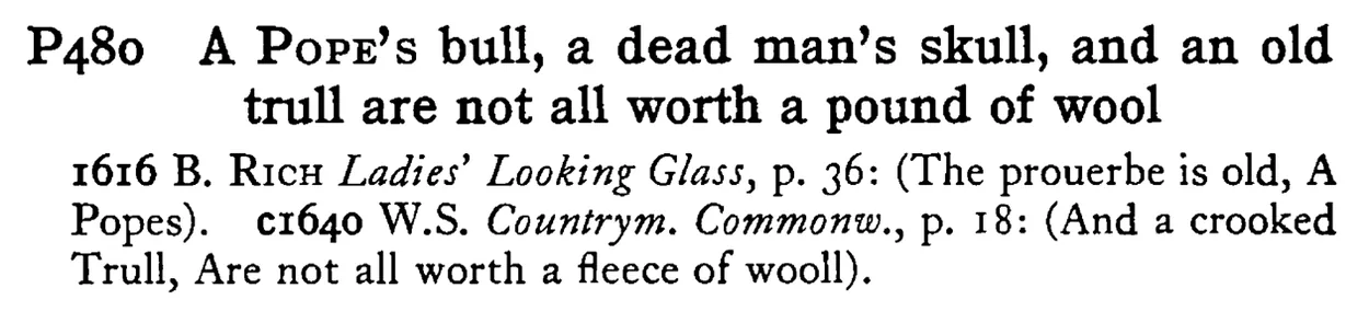 A POPE's bull, a dead man's skull, and an old trull are not all worth a pound of wool - a scanned entry from Tilley's 1950 Dictionary of Proverbs.