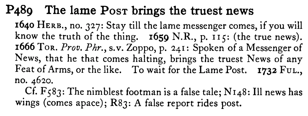 The lame POST brings the truest news - a scanned entry from Tilley's 1950 Dictionary of Proverbs.