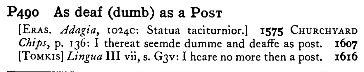 As deaf (dumb) as a POST - a scanned entry from Tilley's 1950 Dictionary of Proverbs.
