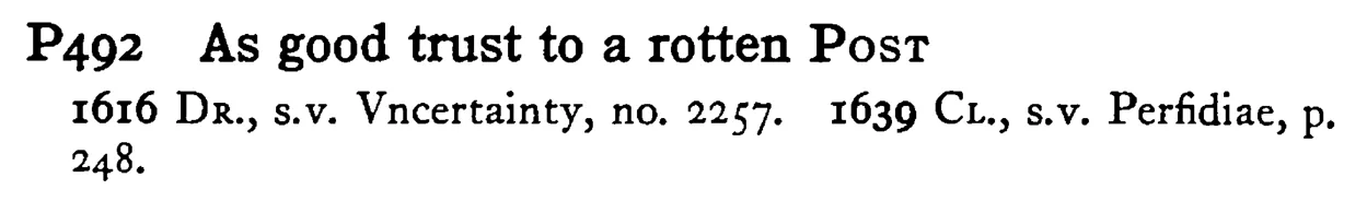 As good trust to a rotten POST - a scanned entry from Tilley's 1950 Dictionary of Proverbs.
