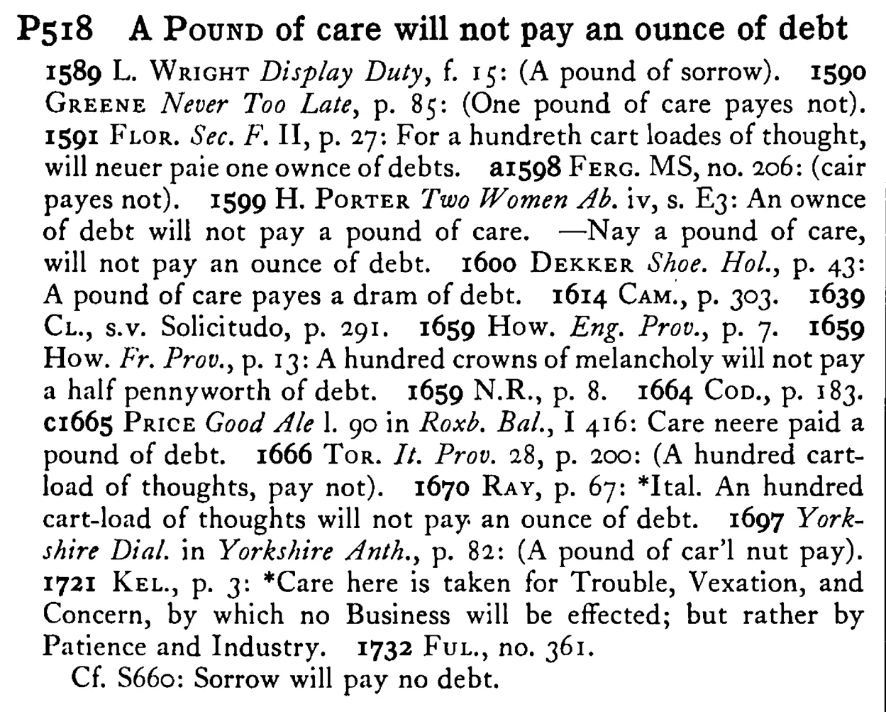 A POUND of care will not pay an ounce of debt - a scanned entry from Tilley's 1950 Dictionary of Proverbs.