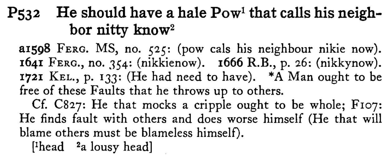 He should have a hale POW¹ that calls his neighbor nitty know² - a scanned entry from Tilley's 1950 Dictionary of Proverbs.