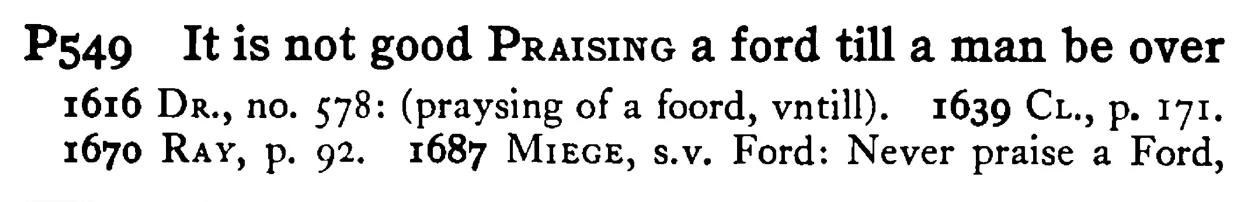 It is not good PRAISING a ford till a man be over - a scanned entry from Tilley's 1950 Dictionary of Proverbs.