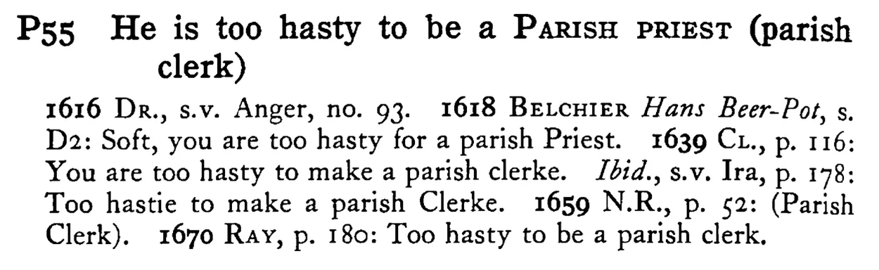He is too hasty to be a PARISH PRIEST (parish clerk) - a scanned entry from Tilley's 1950 Dictionary of Proverbs.