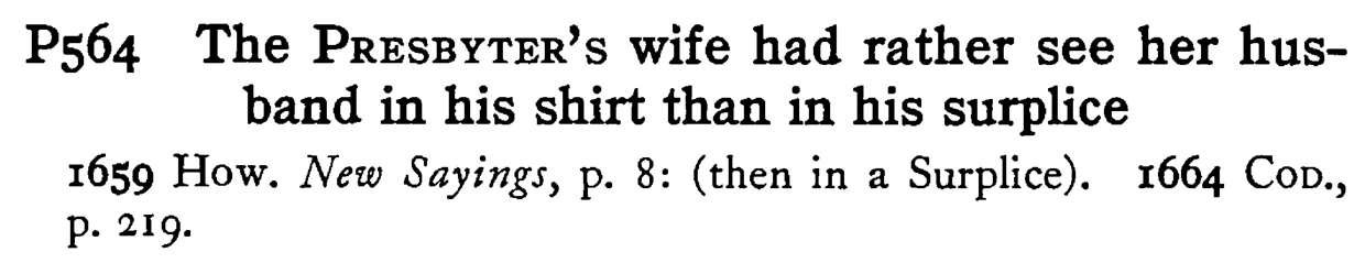 The PRESBYTER's wife had rather see her husband in his shirt than in his surplice - a scanned entry from Tilley's 1950 Dictionary of Proverbs.